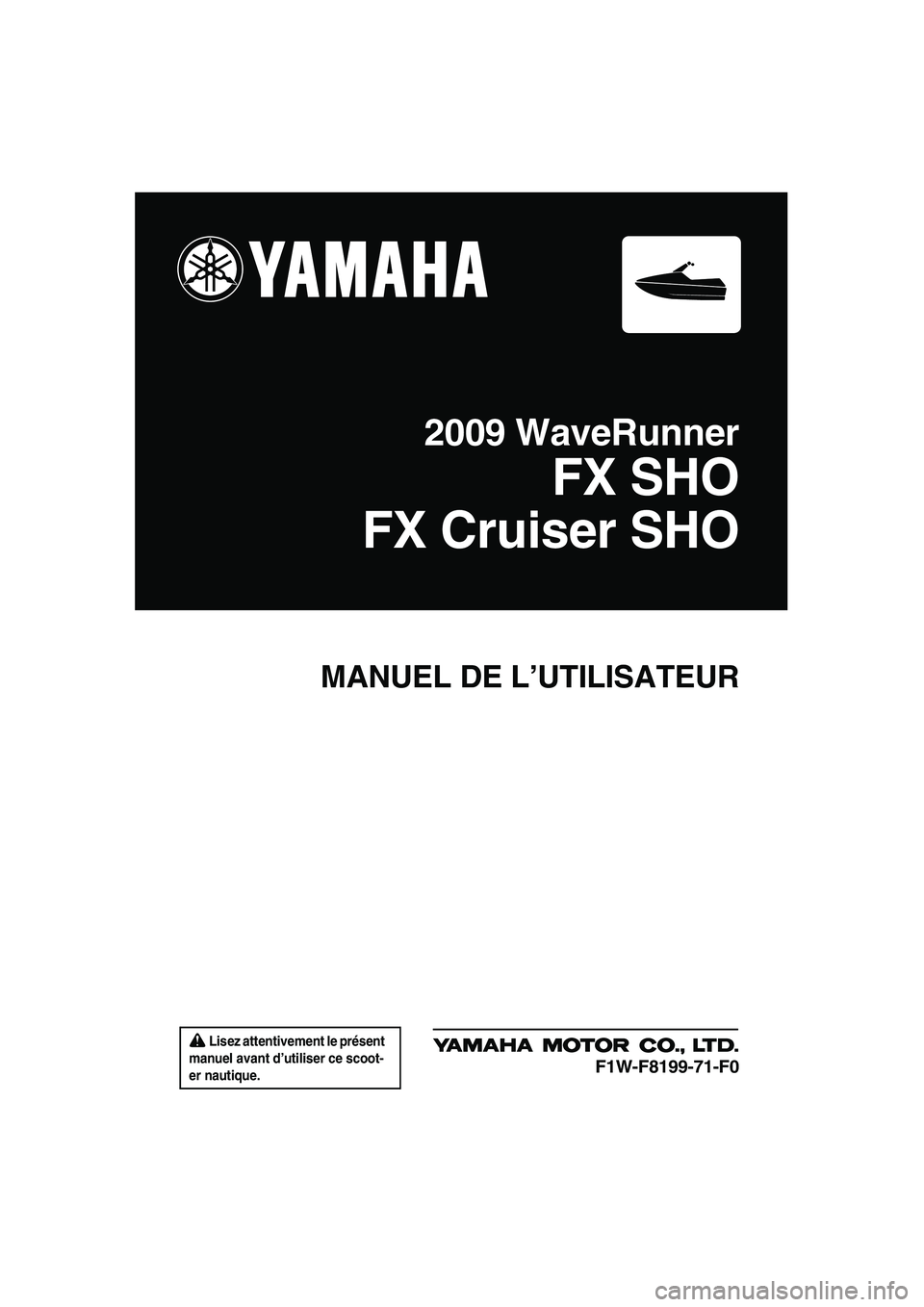 YAMAHA FX SHO 2009 Notices Demploi (in French) Lisez attentivement le présent
manuel avant d’utiliser ce scoot-
er nautique.
MANUEL DE L’UTILISATEUR
2009 WaveRunner
FX SHO
FX Cruiser SHO
F1W-F8199-71-F0
UF1W71F0.book Page 1 Tuesday, July YAMAHA FX SHO 2009 Notices Demploi (in French) Lisez attentivement le présent
manuel avant d’utiliser ce scoot-
er nautique.
MANUEL DE L’UTILISATEUR
2009 WaveRunner
FX SHO
FX Cruiser SHO
F1W-F8199-71-F0
UF1W71F0.book Page 1 Tuesday, July