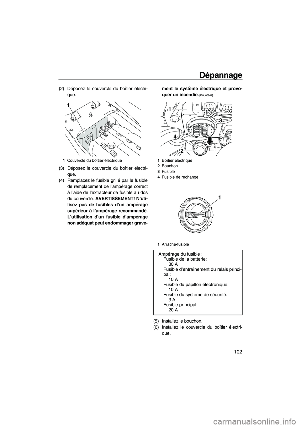 YAMAHA SVHO 2009  Notices Demploi (in French) Dépannage
102
(2) Déposez le couvercle du boîtier électri-
que.
(3) Déposez le couvercle du boîtier électri-
que.
(4) Remplacez le fusible grillé par le fusible
de remplacement de l’ampérag