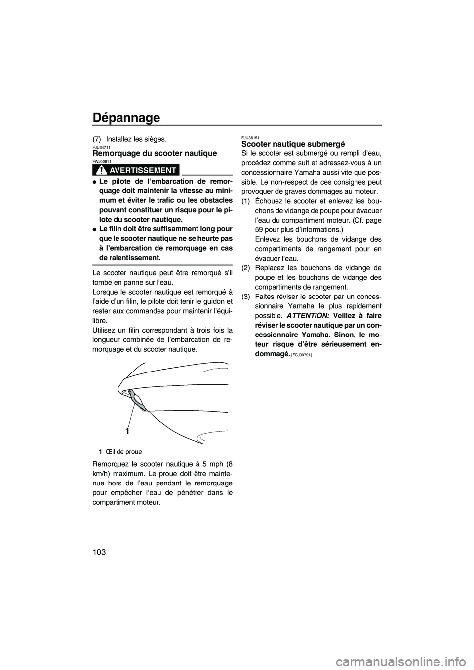YAMAHA SVHO 2009  Notices Demploi (in French) Dépannage
103
(7) Installez les sièges.FJU34711Remorquage du scooter nautique 
AVERTISSEMENT
FWJ00811
Le pilote de l’embarcation de remor-
quage doit maintenir la vitesse au mini-
mum et éviter 