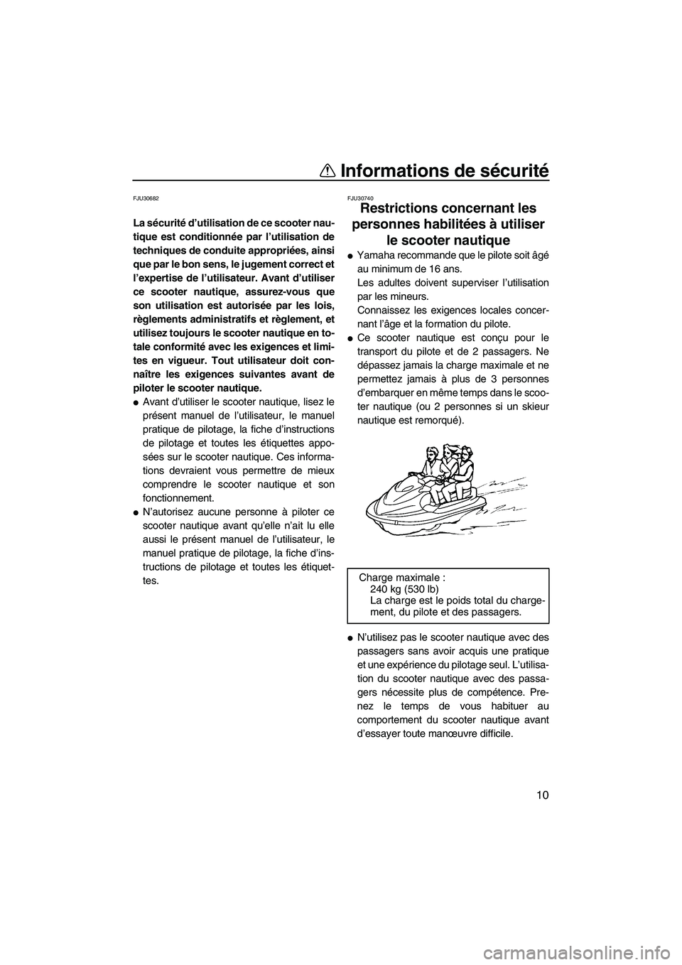YAMAHA SVHO 2009  Notices Demploi (in French) Informations de sécurité
10
FJU30682
La sécurité d’utilisation de ce scooter nau-
tique est conditionnée par l’utilisation de
techniques de conduite appropriées, ainsi
que par le bon sens, l