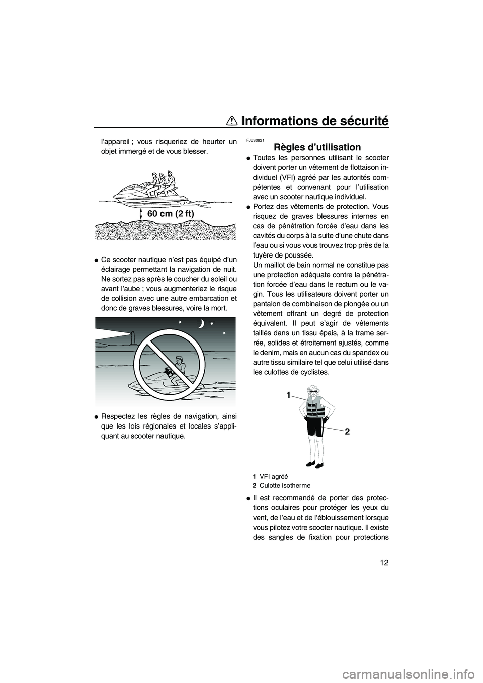 YAMAHA SVHO 2009  Notices Demploi (in French) Informations de sécurité
12
l’appareil ; vous risqueriez de heurter un
objet immergé et de vous blesser.
Ce scooter nautique n’est pas équipé d’un
éclairage permettant la navigation de nu