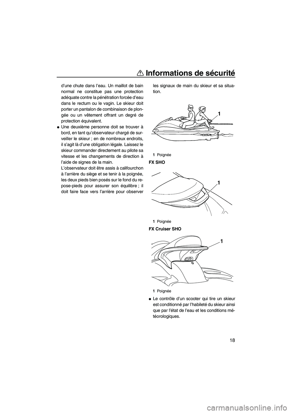 YAMAHA FX SHO 2009  Notices Demploi (in French) Informations de sécurité
18
d’une chute dans l’eau. Un maillot de bain
normal ne constitue pas une protection
adéquate contre la pénétration forcée d’eau
dans le rectum ou le vagin. Le ski