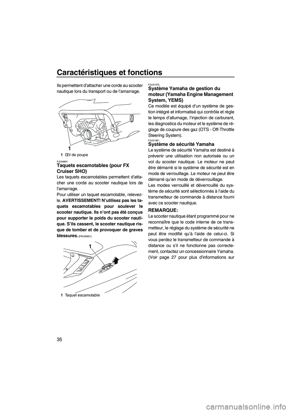 YAMAHA SVHO 2009 Notices Demploi (in French) Caractéristiques et fonctions
35
Ils permettent d’attacher une corde au scooter
nautique lors du transport ou de l’amarrage.
FJU34891Taquets escamotables (pour FX
Cruiser SHO)
Les taquets escam YAMAHA SVHO 2009 Notices Demploi (in French) Caractéristiques et fonctions
35
Ils permettent d’attacher une corde au scooter
nautique lors du transport ou de l’amarrage.
FJU34891Taquets escamotables (pour FX
Cruiser SHO)
Les taquets escam