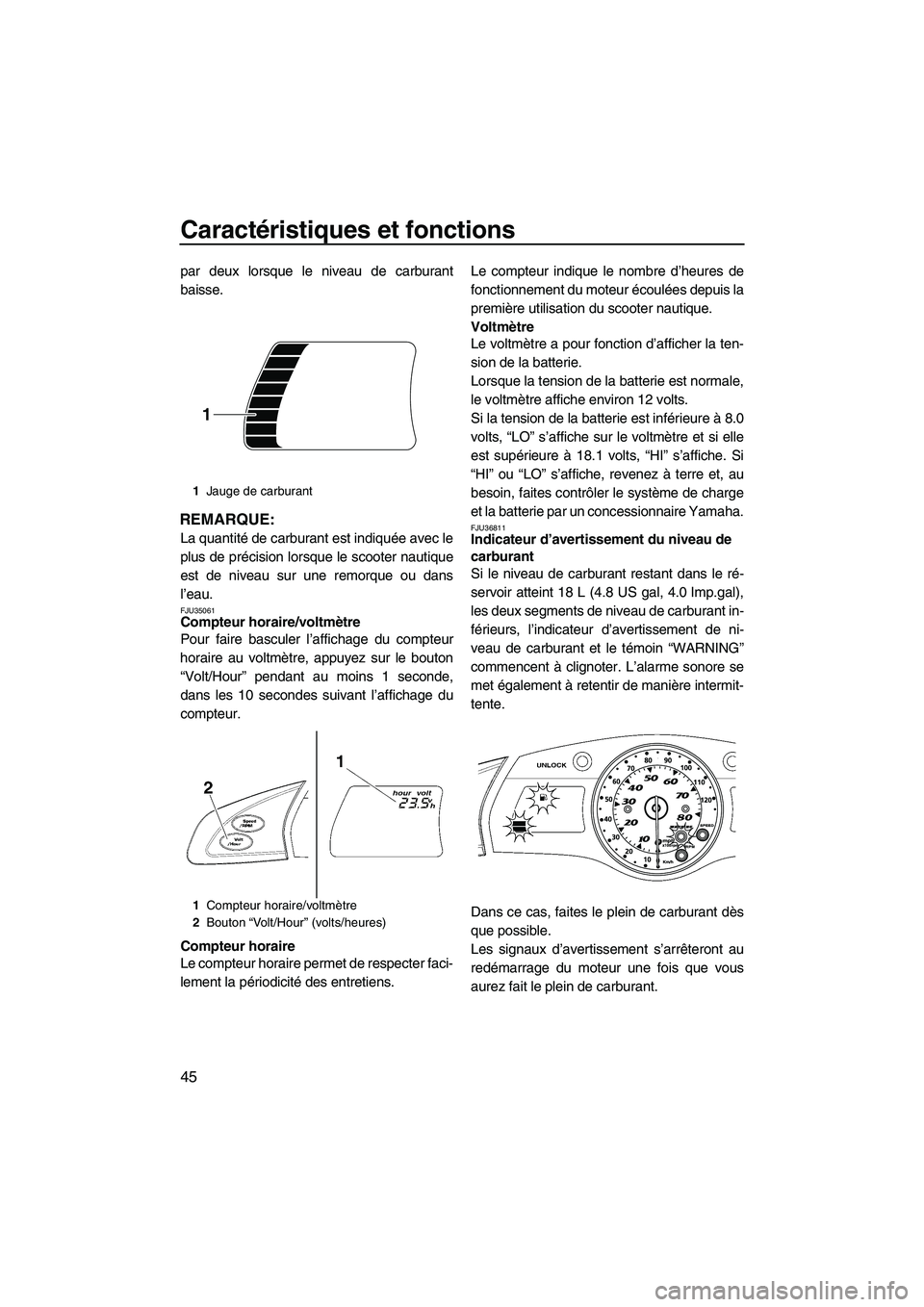 YAMAHA SVHO 2009  Notices Demploi (in French) Caractéristiques et fonctions
45
par deux lorsque le niveau de carburant
baisse.
REMARQUE:
La quantité de carburant est indiquée avec le
plus de précision lorsque le scooter nautique
est de niveau