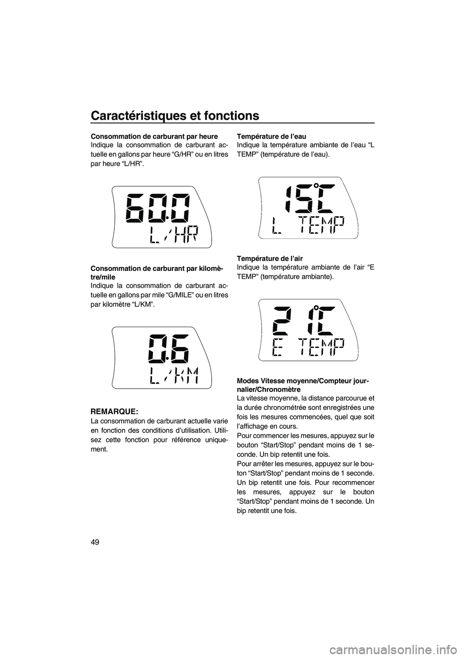 YAMAHA SVHO 2009  Notices Demploi (in French) Caractéristiques et fonctions
49
Consommation de carburant par heure
Indique la consommation de carburant ac-
tuelle en gallons par heure “G/HR” ou en litres
par heure “L/HR”.
Consommation de