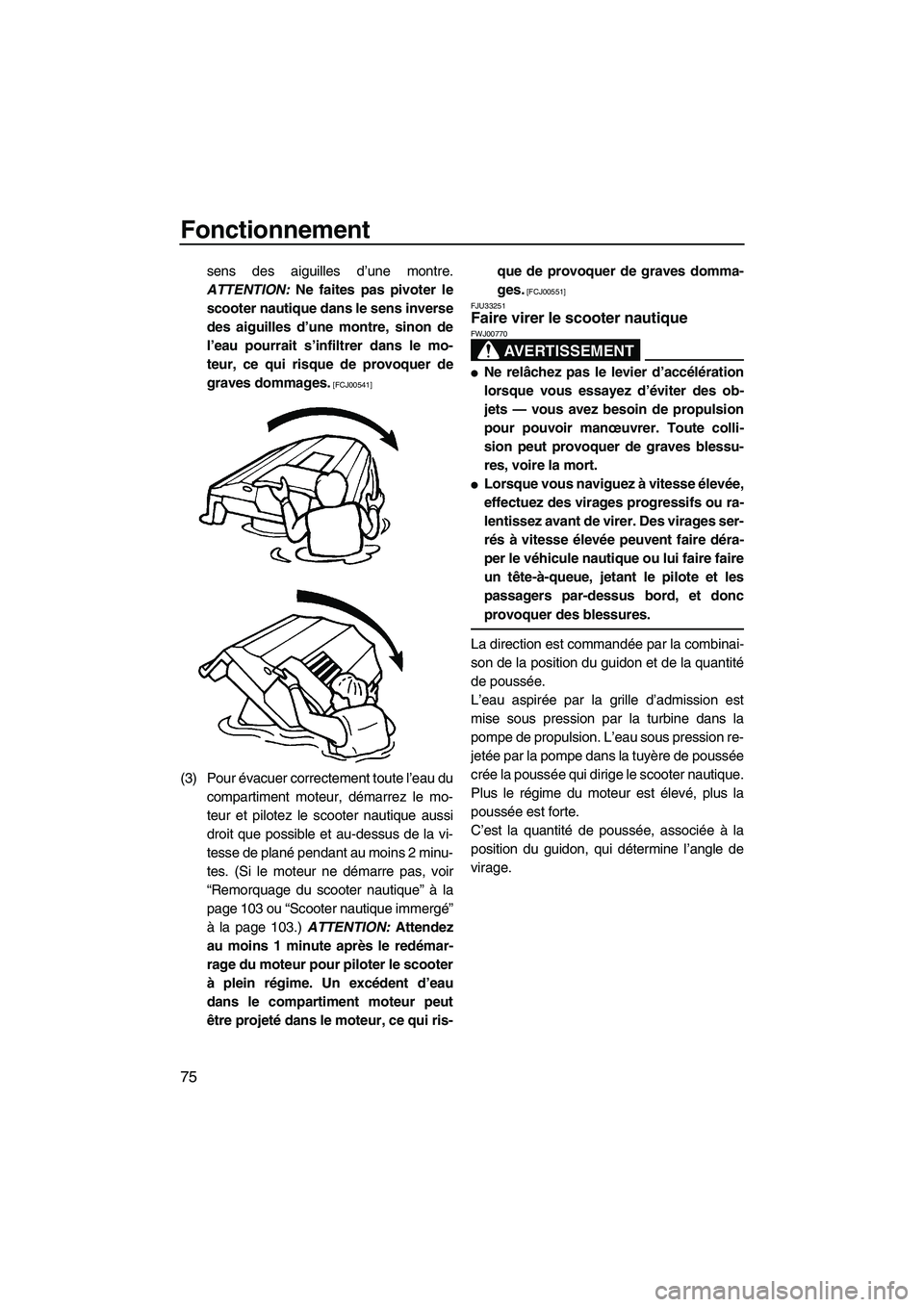 YAMAHA SVHO 2009 Notices Demploi (in French) Fonctionnement
75
sens des aiguilles d’une montre.
ATTENTION: Ne faites pas pivoter le
scooter nautique dans le sens inverse
des aiguilles d’une montre, sinon de
l’eau pourrait s’infiltrer dan YAMAHA SVHO 2009 Notices Demploi (in French) Fonctionnement
75
sens des aiguilles d’une montre.
ATTENTION: Ne faites pas pivoter le
scooter nautique dans le sens inverse
des aiguilles d’une montre, sinon de
l’eau pourrait s’infiltrer dan