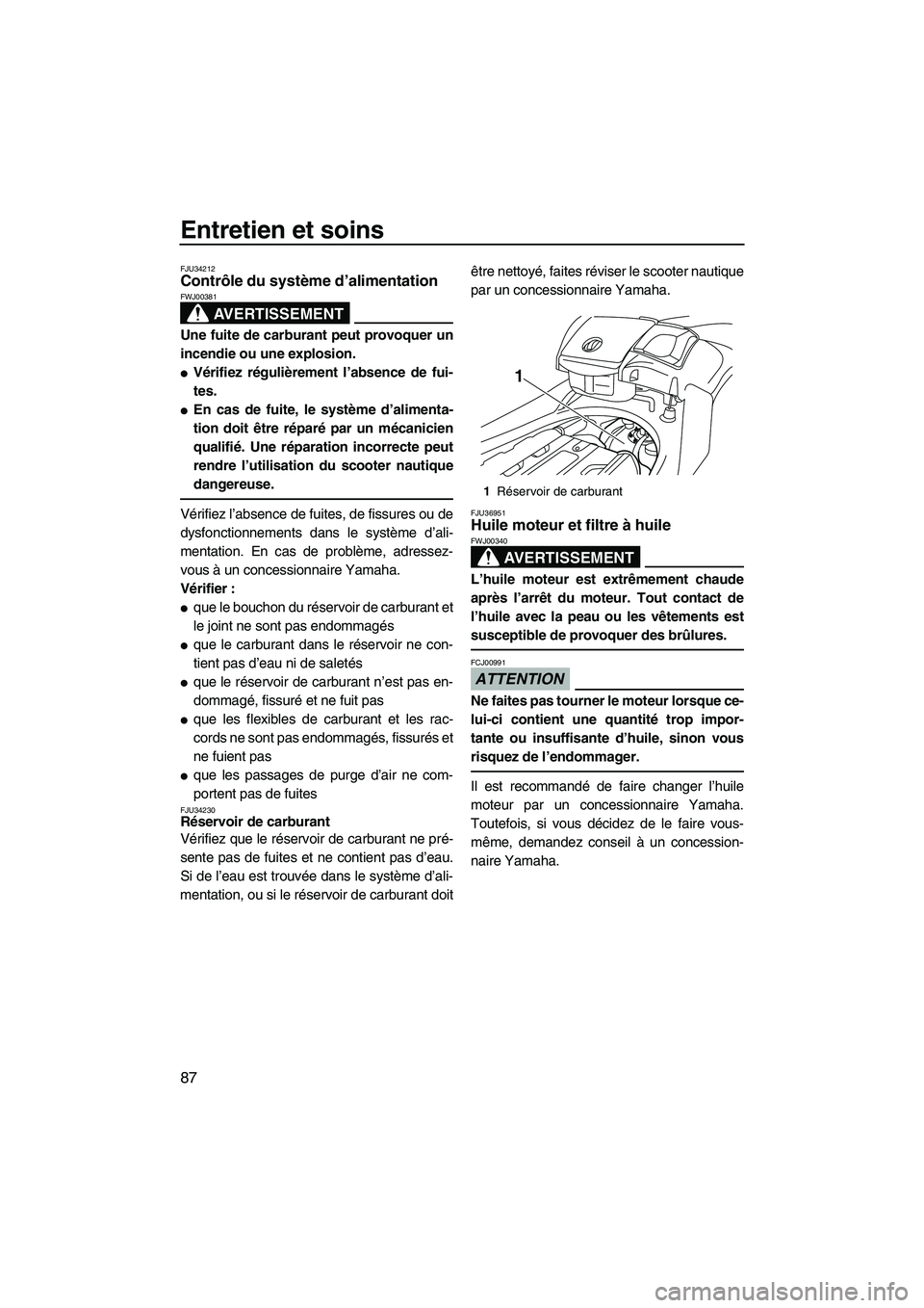YAMAHA SVHO 2009  Notices Demploi (in French) Entretien et soins
87
FJU34212Contrôle du système d’alimentation 
AVERTISSEMENT
FWJ00381
Une fuite de carburant peut provoquer un
incendie ou une explosion.
Vérifiez régulièrement l’absence 