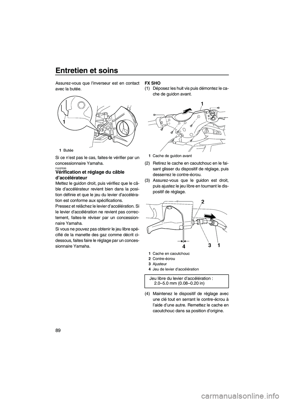 YAMAHA SVHO 2009  Notices Demploi (in French) Entretien et soins
89
Assurez-vous que l’inverseur est en contact
avec la butée.
Si ce n’est pas le cas, faites-le vérifier par un
concessionnaire Yamaha.
FJU37030Vérification et réglage du c