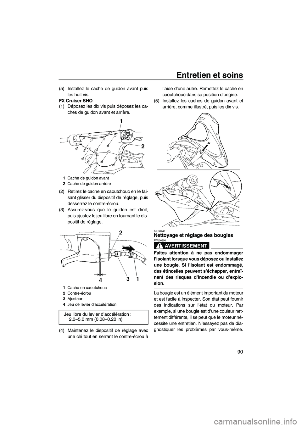 YAMAHA SVHO 2009  Notices Demploi (in French) Entretien et soins
90
(5) Installez le cache de guidon avant puis
les huit vis.
FX Cruiser SHO
(1) Déposez les dix vis puis déposez les ca-
ches de guidon avant et arrière.
(2) Retirez le cache en 