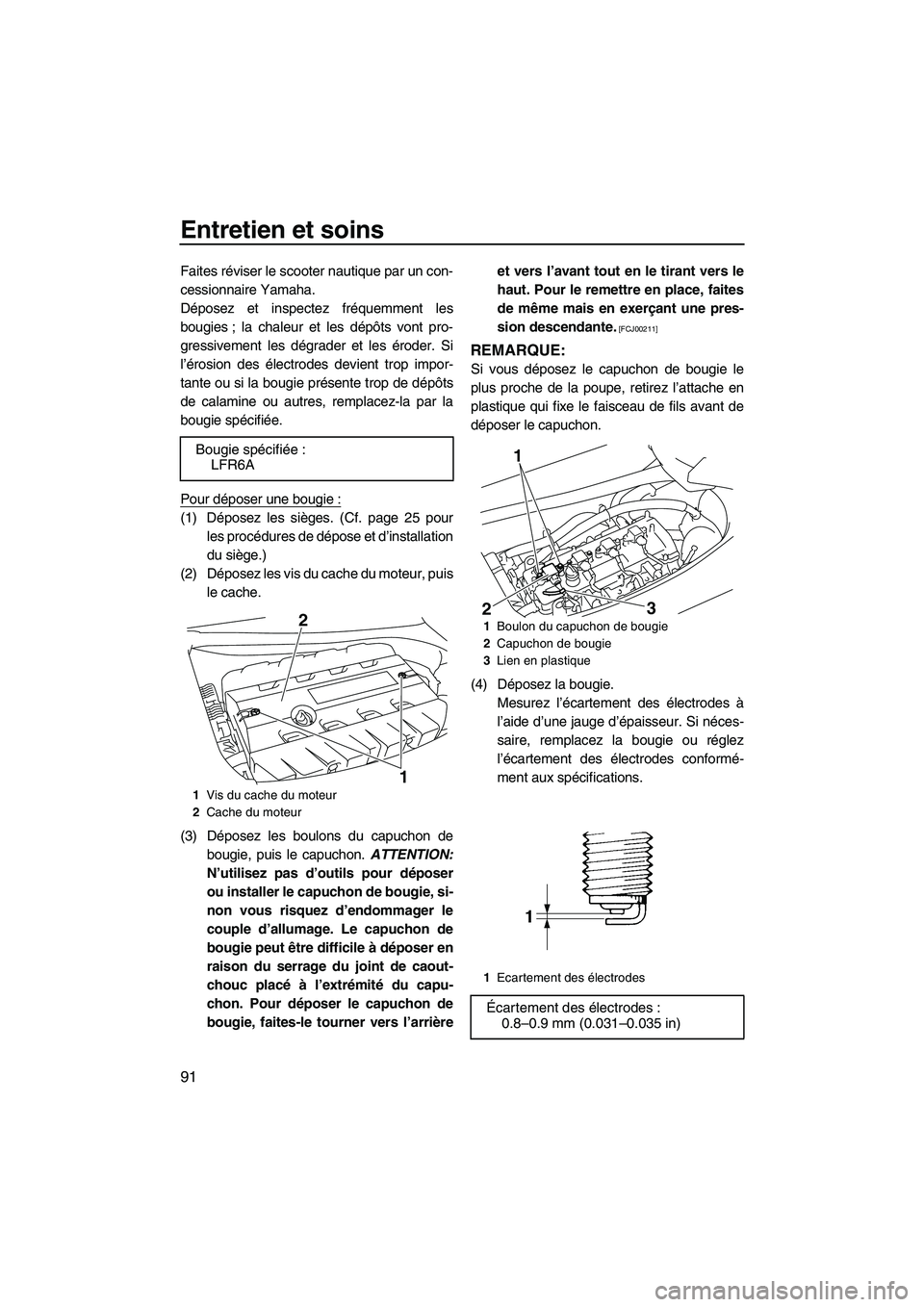 YAMAHA SVHO 2009  Notices Demploi (in French) Entretien et soins
91
Faites réviser le scooter nautique par un con-
cessionnaire Yamaha.
Déposez et inspectez fréquemment les
bougies ; la chaleur et les dépôts vont pro-
gressivement les dégra