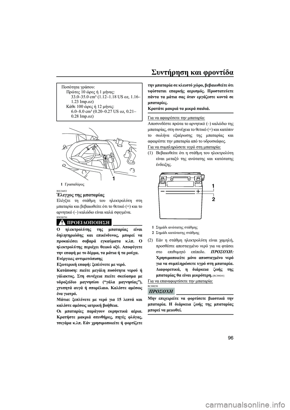 YAMAHA FX SHO 2009  ΟΔΗΓΌΣ ΧΡΉΣΗΣ (in Greek) Συντήρηση και φροντίδα
96
RJU34452Έλεγχος της µπαταρίας 
Ελέγξτε τη στάθµη του ηλεκτρολύτη στη
µπαταρία και βεβαι