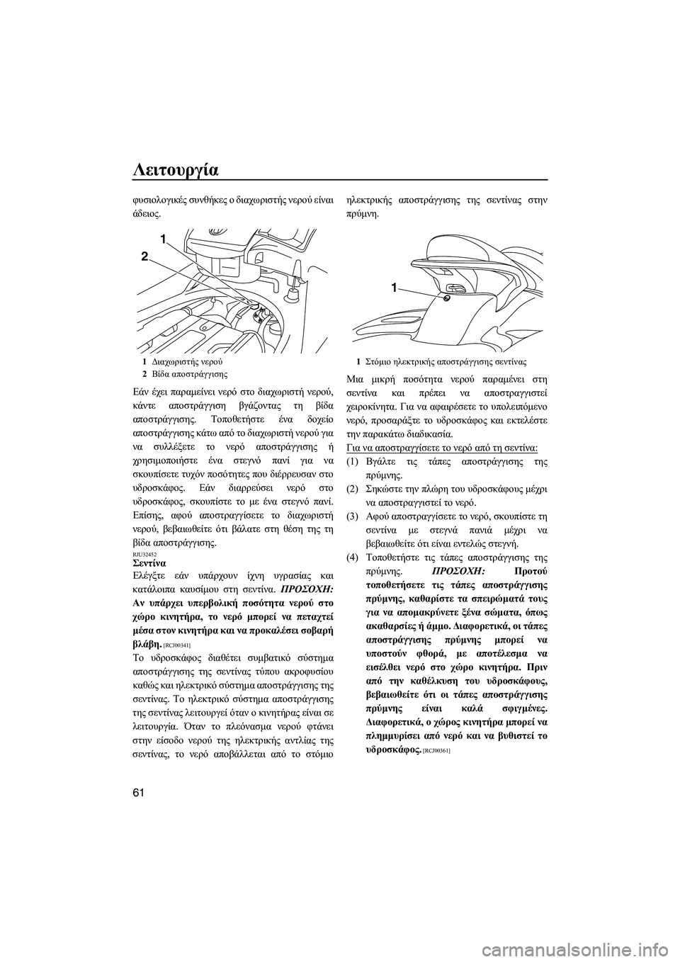 YAMAHA FX SHO 2009  ΟΔΗΓΌΣ ΧΡΉΣΗΣ (in Greek) Λειτουργία
61
φυσιολογικές συνθήκες ο διαχωριστής νερού είναι
άδειος.
Εάν έχει παραµείνει νερό στο διαχωριστ