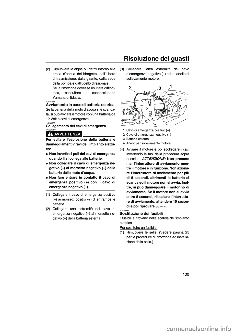 YAMAHA FX SHO 2009  Manuale duso (in Italian) Risoluzione dei guasti
100
(2) Rimuovere le alghe o i detriti intorno alla
presa d’acqua dell’idrogetto, dall’albero
di trasmissione, dalla girante, dalla sede
della pompa e dall’ugello direzi