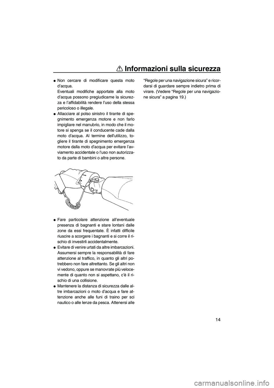 YAMAHA FX SHO 2009  Manuale duso (in Italian) Informazioni sulla sicurezza
14
Non cercare di modificare questa moto
d’acqua.
Eventuali modifiche apportate alla moto
d’acqua possono pregiudicarne la sicurez-
za e l’affidabilità rendere l