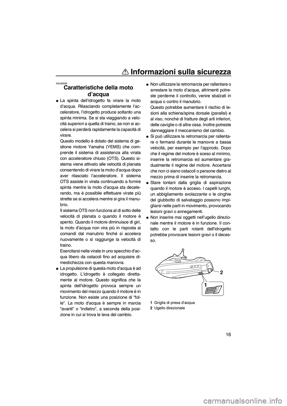YAMAHA FX SHO 2009  Manuale duso (in Italian) Informazioni sulla sicurezza
16
HJU30920
Caratteristiche della moto 
d’acqua 
La spinta dell’idrogetto fa virare la moto
d’acqua. Rilasciando completamente l’ac-
celeratore, l’idrogetto pro