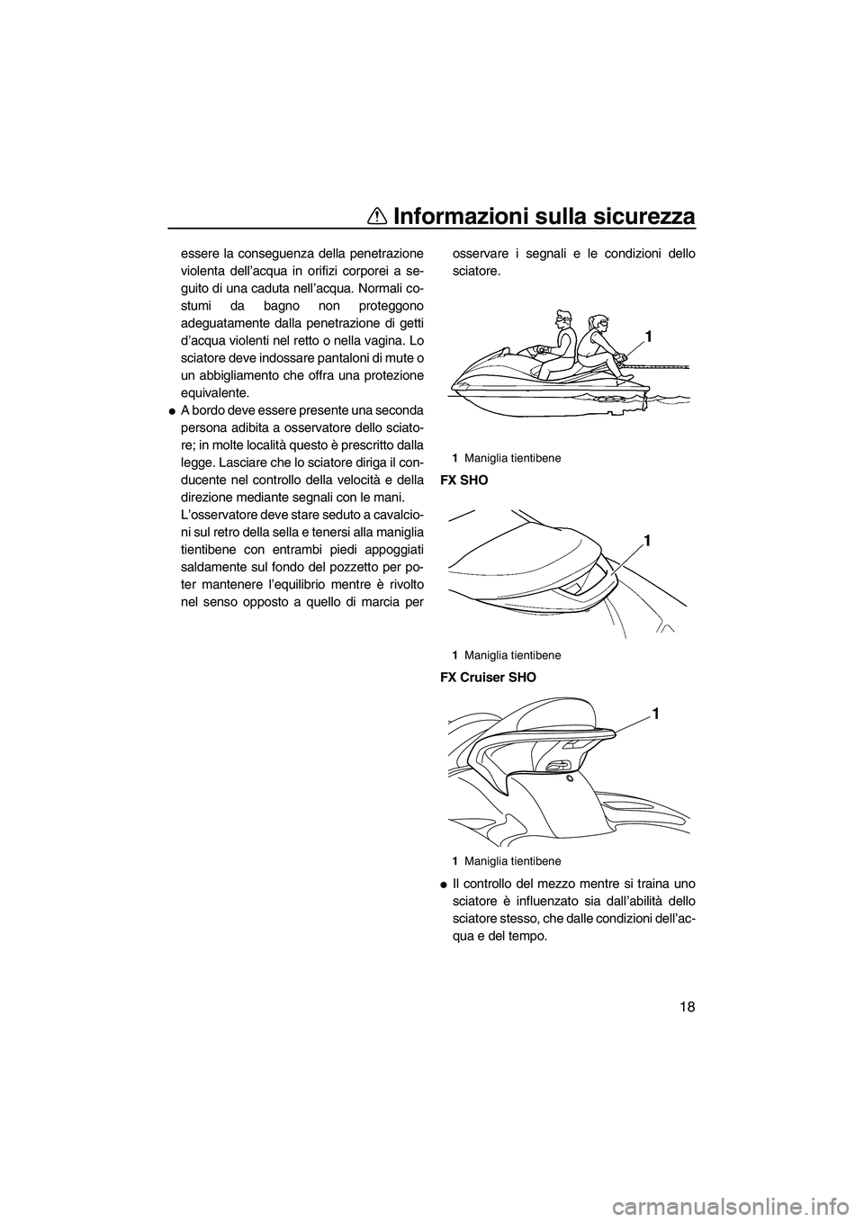 YAMAHA FX SHO 2009  Manuale duso (in Italian) Informazioni sulla sicurezza
18
essere la conseguenza della penetrazione
violenta dell’acqua in orifizi corporei a se-
guito di una caduta nell’acqua. Normali co-
stumi da bagno non proteggono
ade