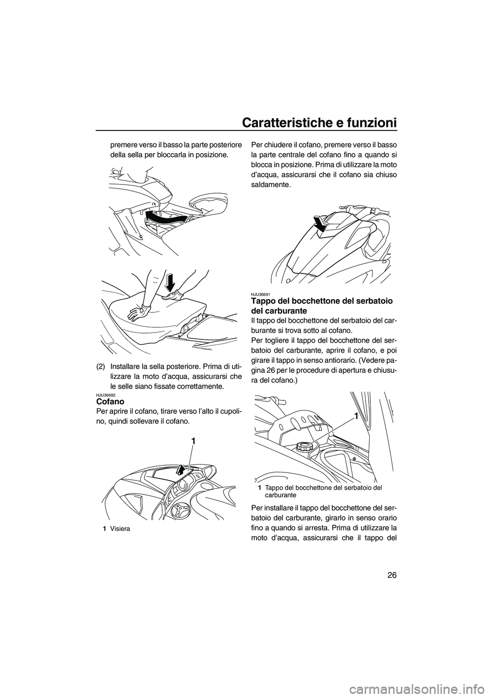 YAMAHA FX SHO 2009  Manuale duso (in Italian) Caratteristiche e funzioni
26
premere verso il basso la parte posteriore
della sella per bloccarla in posizione.
(2) Installare la sella posteriore. Prima di uti-
lizzare la moto d’acqua, assicurars