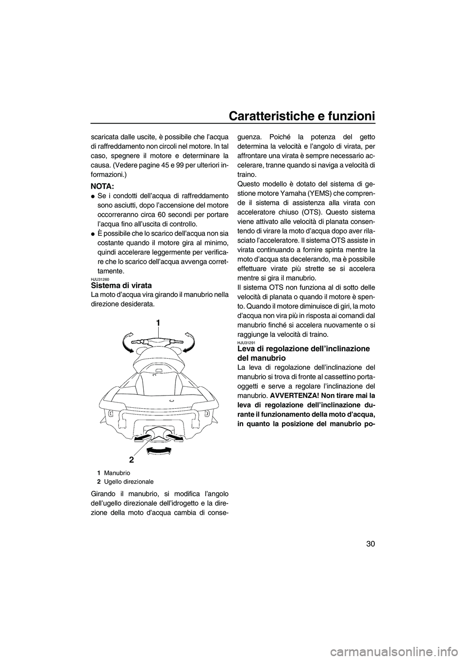YAMAHA FX SHO 2009  Manuale duso (in Italian) Caratteristiche e funzioni
30
scaricata dalle uscite, è possibile che l’acqua
di raffreddamento non circoli nel motore. In tal
caso, spegnere il motore e determinare la
causa. (Vedere pagine 45 e 9