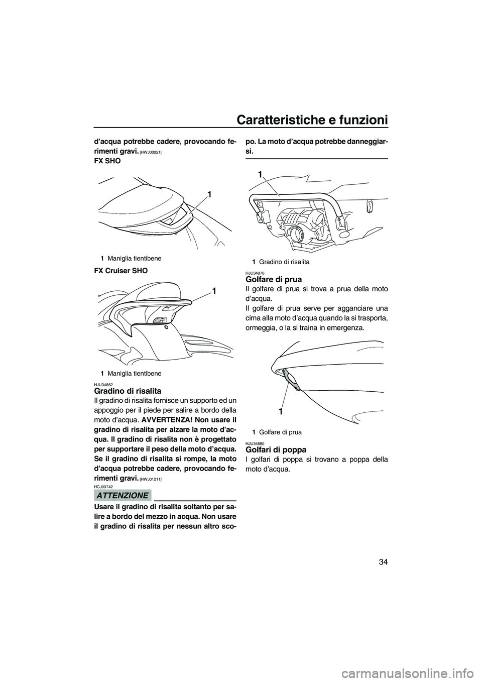 YAMAHA SVHO 2009  Manuale duso (in Italian) Caratteristiche e funzioni
34
d’acqua potrebbe cadere, provocando fe-
rimenti gravi.
 [HWJ00021]
FX SHO
FX Cruiser SHO
HJU34862Gradino di risalita 
Il gradino di risalita fornisce un supporto ed un
