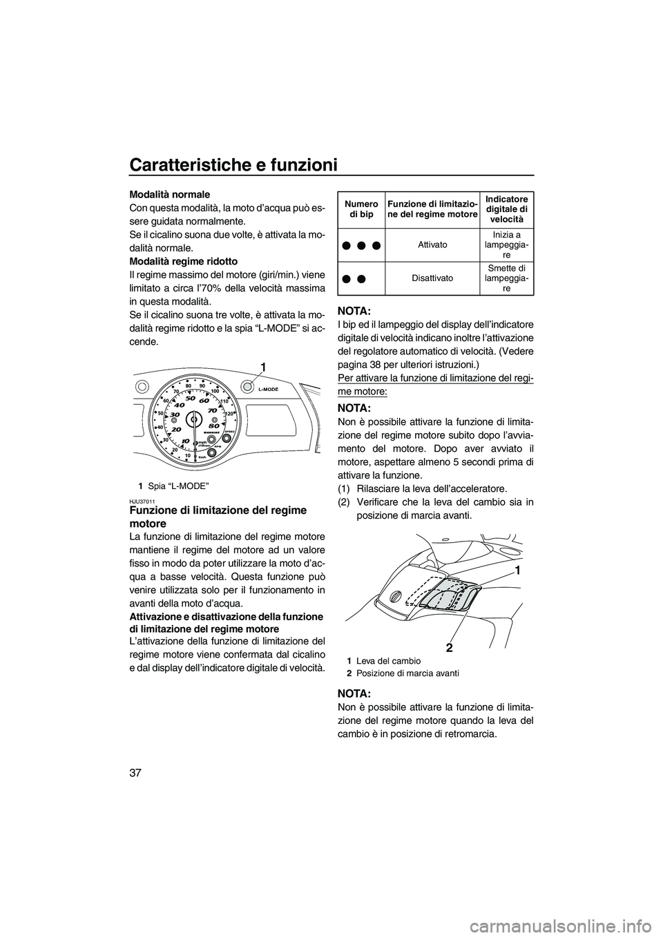 YAMAHA SVHO 2009  Manuale duso (in Italian) Caratteristiche e funzioni
37
Modalità normale
Con questa modalità, la moto d’acqua può es-
sere guidata normalmente.
Se il cicalino suona due volte, è attivata la mo-
dalità normale.
Modalità