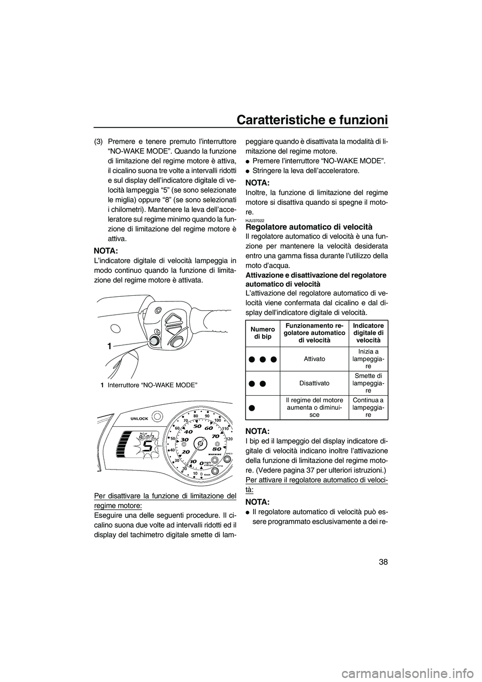 YAMAHA SVHO 2009  Manuale duso (in Italian) Caratteristiche e funzioni
38
(3) Premere e tenere premuto l’interruttore
“NO-WAKE MODE”. Quando la funzione
di limitazione del regime motore è attiva,
il cicalino suona tre volte a intervalli 