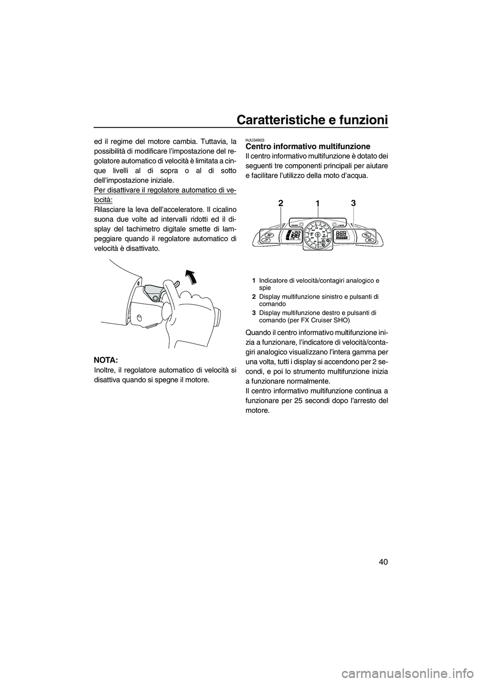 YAMAHA SVHO 2009  Manuale duso (in Italian) Caratteristiche e funzioni
40
ed il regime del motore cambia. Tuttavia, la
possibilità di modificare l’impostazione del re-
golatore automatico di velocità è limitata a cin-
que livelli al di sop
