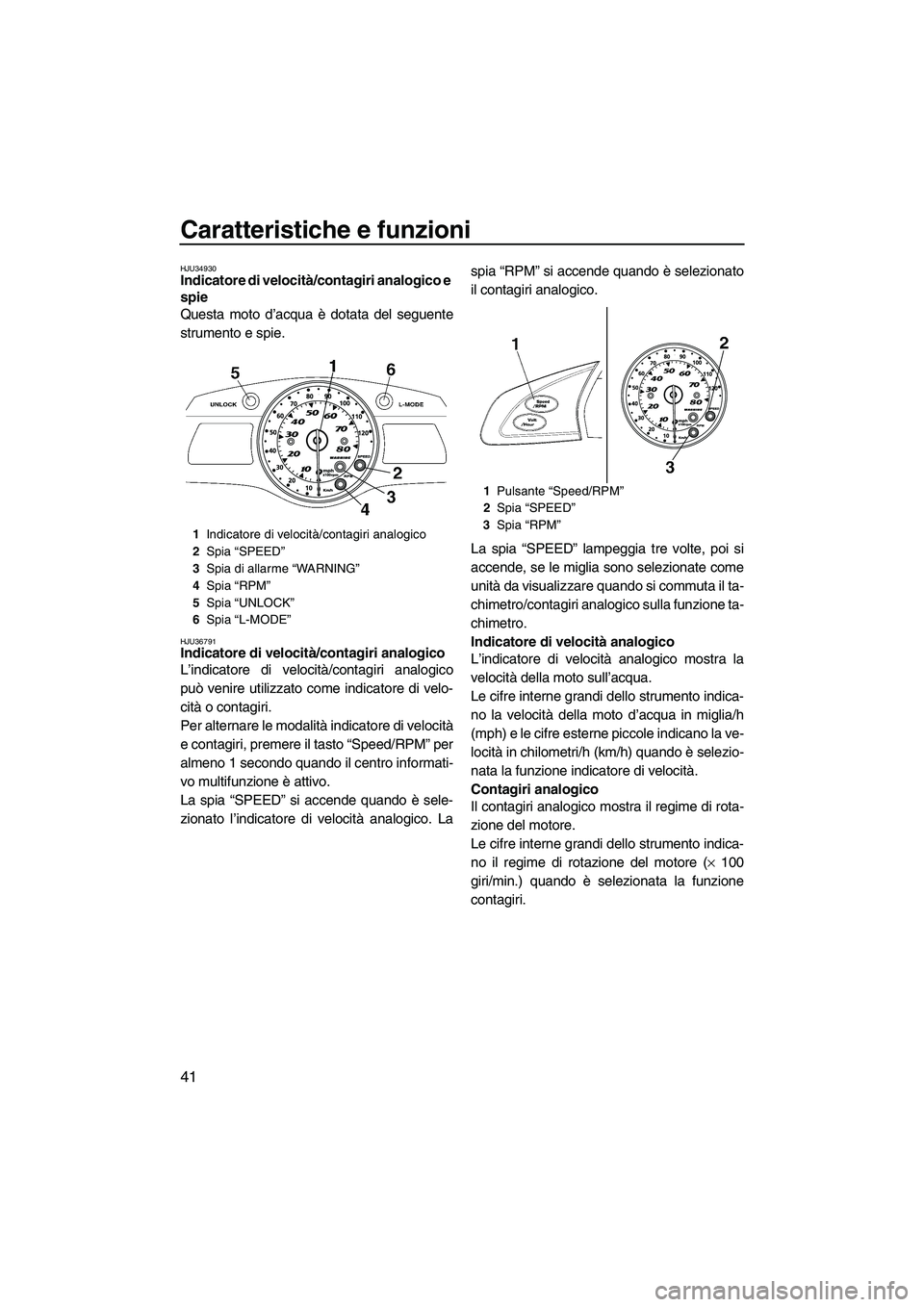 YAMAHA SVHO 2009  Manuale duso (in Italian) Caratteristiche e funzioni
41
HJU34930Indicatore di velocità/contagiri analogico e 
spie 
Questa moto d’acqua è dotata del seguente
strumento e spie.
HJU36791Indicatore di velocità/contagiri anal