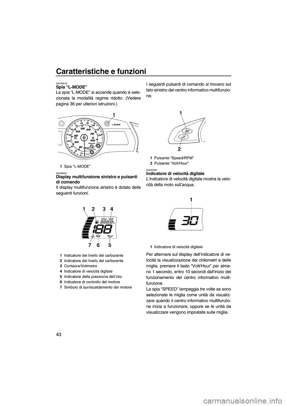 YAMAHA SVHO 2009  Manuale duso (in Italian) Caratteristiche e funzioni
43
HJU35010Spia “L-MODE” 
La spia “L-MODE” si accende quando è sele-
zionata la modalità regime ridotto. (Vedere
pagina 36 per ulteriori istruzioni.)
HJU35021Displ