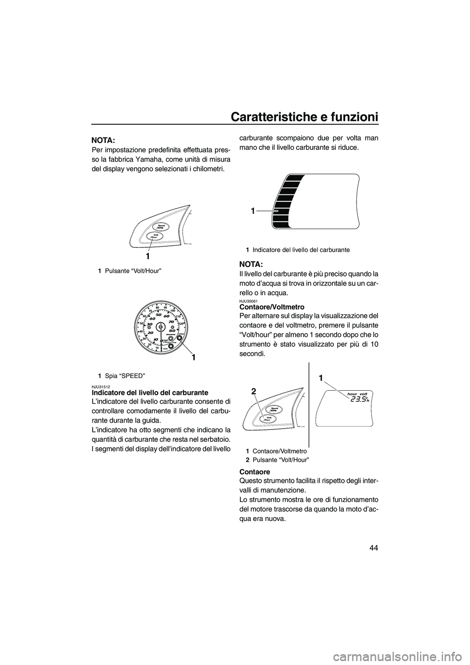 YAMAHA FX SHO 2009  Manuale duso (in Italian) Caratteristiche e funzioni
44
NOTA:
Per impostazione predefinita effettuata pres-
so la fabbrica Yamaha, come unità di misura
del display vengono selezionati i chilometri.
HJU31512Indicatore del live