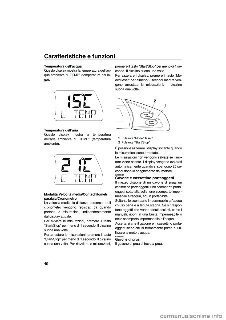 YAMAHA FX SHO 2009  Manuale duso (in Italian) Caratteristiche e funzioni
49
Temperatura dell’acqua
Questo display mostra la temperatura dell’ac-
qua ambiente “L TEMP” (temperatura del la-
go).
Temperatura dell’aria
Questo display mostra