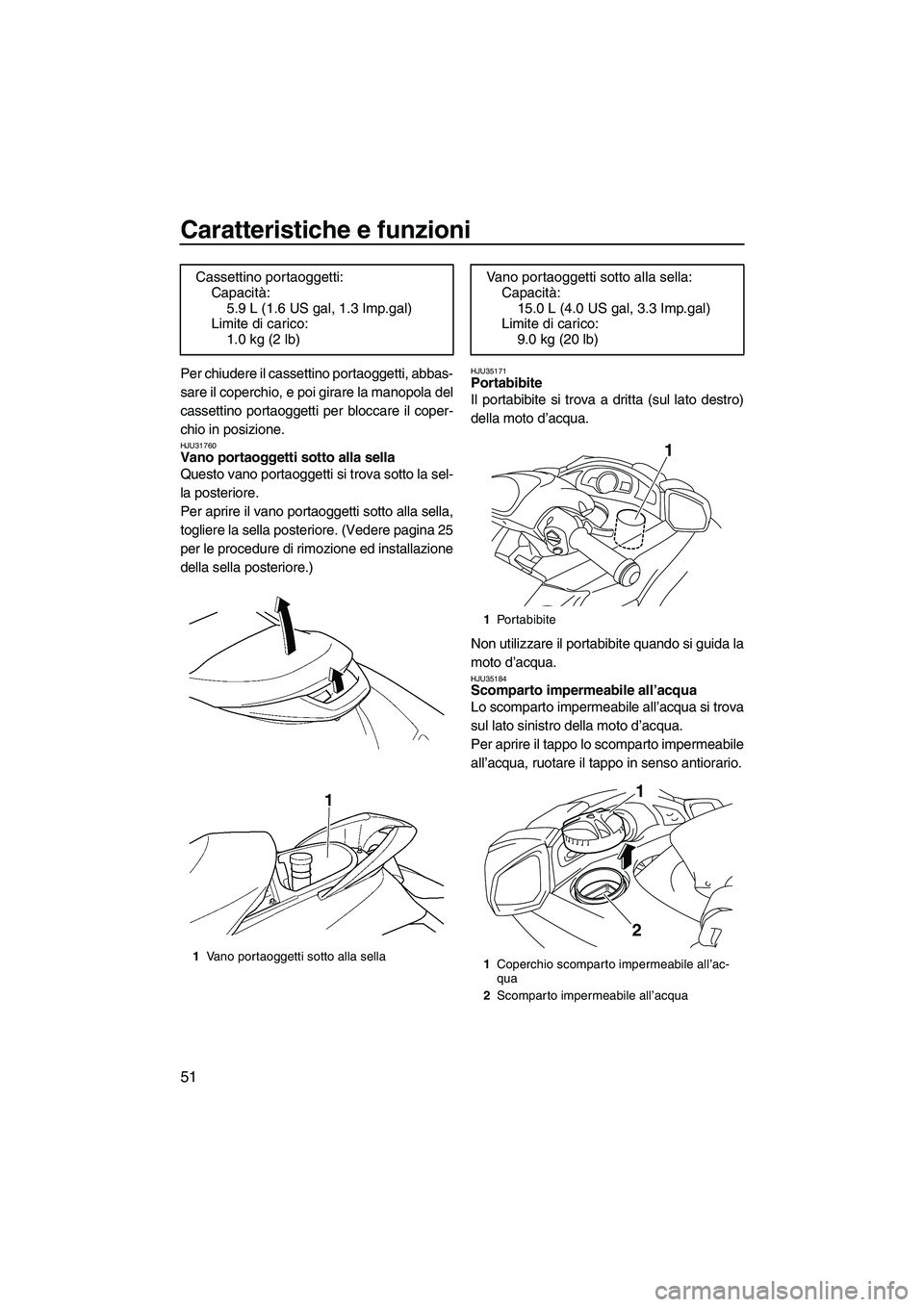 YAMAHA FX SHO 2009  Manuale duso (in Italian) Caratteristiche e funzioni
51
Per chiudere il cassettino portaoggetti, abbas-
sare il coperchio, e poi girare la manopola del
cassettino portaoggetti per bloccare il coper-
chio in posizione.
HJU31760