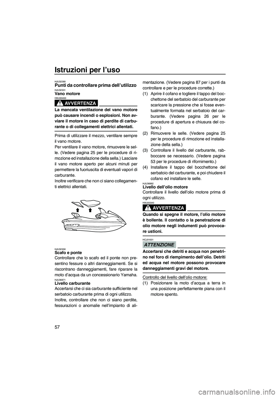 YAMAHA FX SHO 2009 Manuale duso (in Italian) Istruzioni per l’uso
57
HJU32280Punti da controllare prima dell’utilizzo HJU32331Vano motore
AVVERTENZA
HWJ00460
La mancata ventilazione del vano motore
può causare incendi o esplosioni. Non av- YAMAHA FX SHO 2009 Manuale duso (in Italian) Istruzioni per l’uso
57
HJU32280Punti da controllare prima dell’utilizzo HJU32331Vano motore
AVVERTENZA
HWJ00460
La mancata ventilazione del vano motore
può causare incendi o esplosioni. Non av-