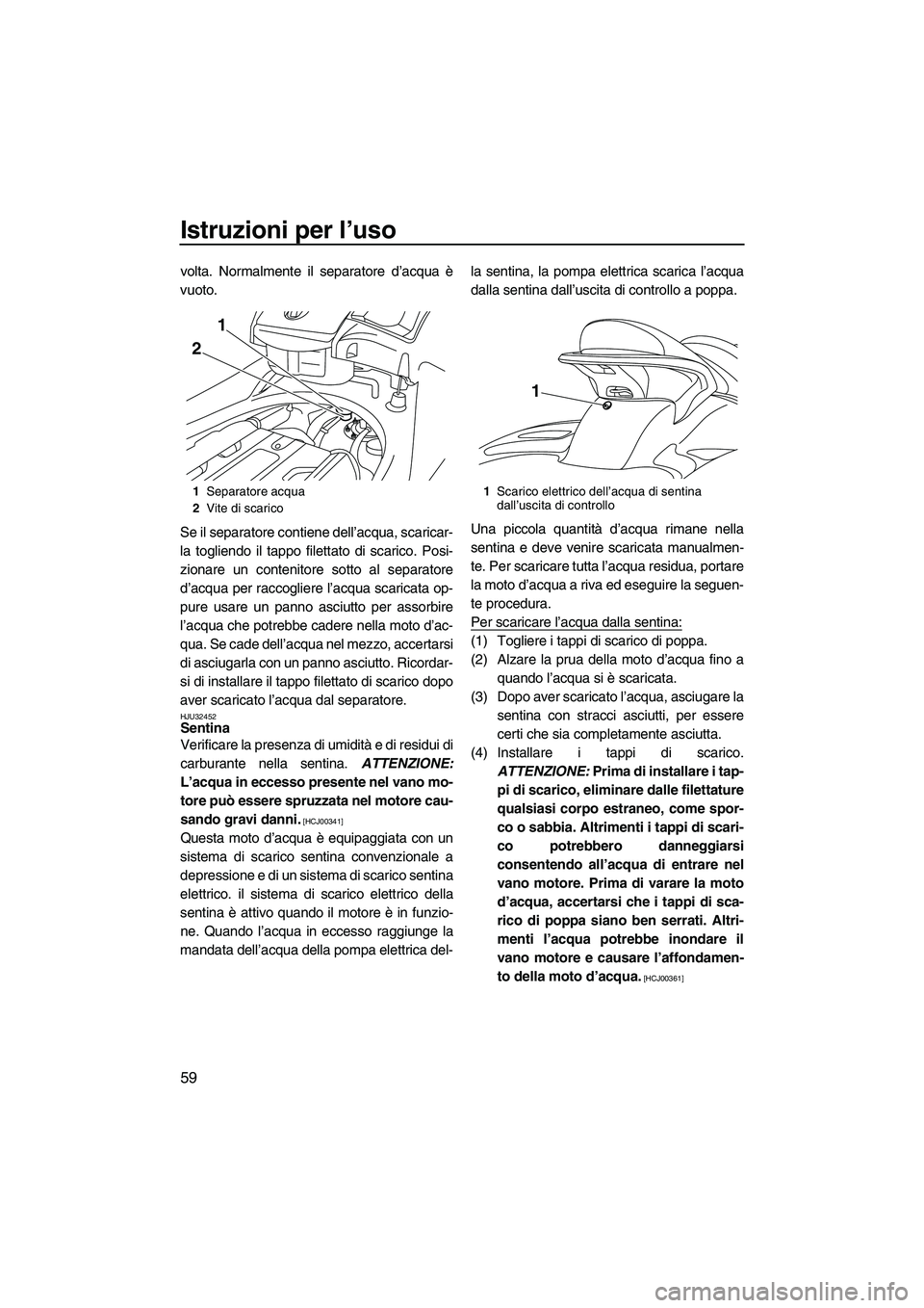 YAMAHA FX SHO 2009 Manuale duso (in Italian) Istruzioni per l’uso
59
volta. Normalmente il separatore d’acqua è
vuoto.
Se il separatore contiene dell’acqua, scaricar-
la togliendo il tappo filettato di scarico. Posi-
zionare un contenitor YAMAHA FX SHO 2009 Manuale duso (in Italian) Istruzioni per l’uso
59
volta. Normalmente il separatore d’acqua è
vuoto.
Se il separatore contiene dell’acqua, scaricar-
la togliendo il tappo filettato di scarico. Posi-
zionare un contenitor
