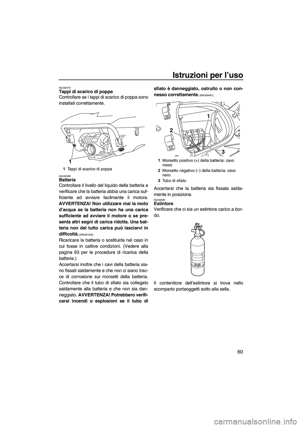 YAMAHA FX SHO 2009 Manuale duso (in Italian) Istruzioni per l’uso
60
HJU32472Tappi di scarico di poppa
Controllare se i tappi di scarico di poppa sono
installati correttamente.
HJU32482Batteria
Controllare il livello del liquido della batter YAMAHA FX SHO 2009 Manuale duso (in Italian) Istruzioni per l’uso
60
HJU32472Tappi di scarico di poppa
Controllare se i tappi di scarico di poppa sono
installati correttamente.
HJU32482Batteria
Controllare il livello del liquido della batter