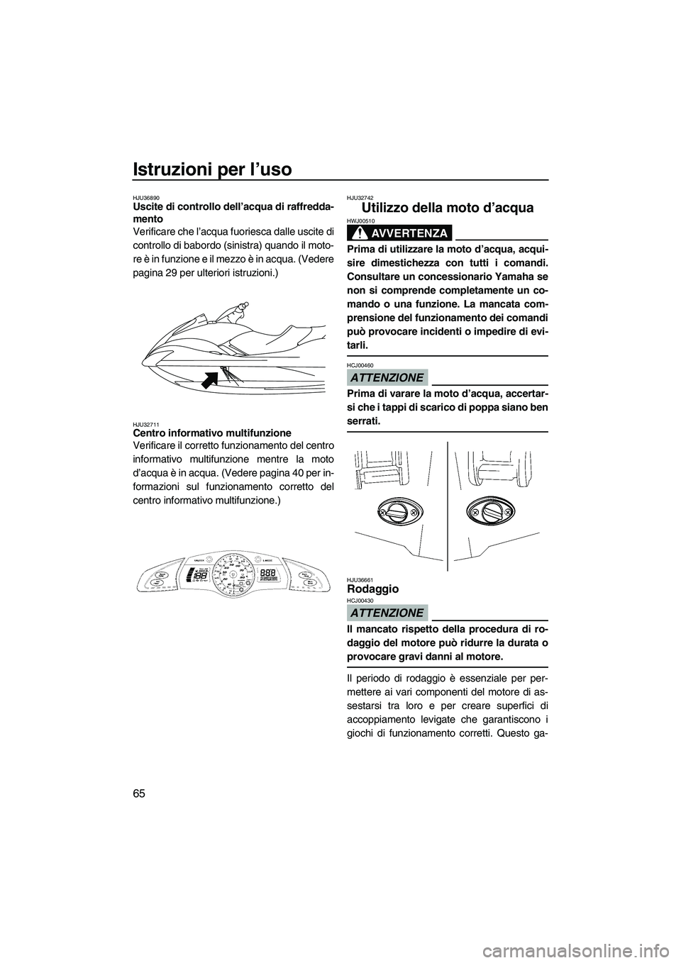 YAMAHA FX SHO 2009  Manuale duso (in Italian) Istruzioni per l’uso
65
HJU36890Uscite di controllo dell’acqua di raffredda-
mento 
Verificare che l’acqua fuoriesca dalle uscite di
controllo di babordo (sinistra) quando il moto-
re è in funz