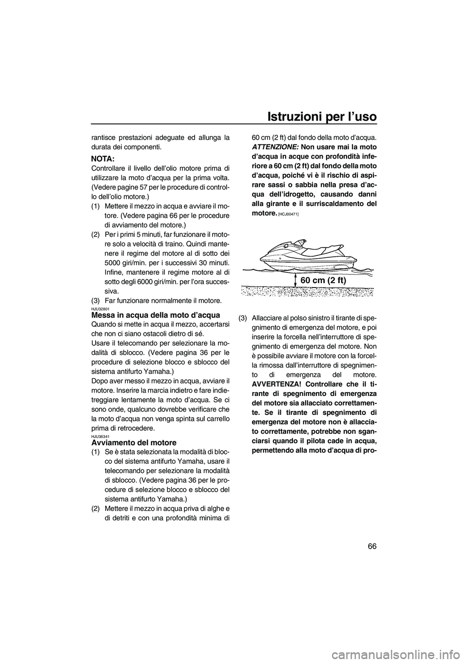 YAMAHA FX SHO 2009  Manuale duso (in Italian) Istruzioni per l’uso
66
rantisce prestazioni adeguate ed allunga la
durata dei componenti.
NOTA:
Controllare il livello dell’olio motore prima di
utilizzare la moto d’acqua per la prima volta.
(