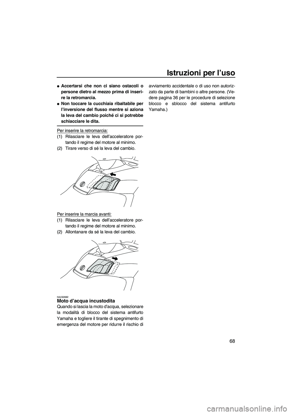 YAMAHA FX SHO 2009  Manuale duso (in Italian) Istruzioni per l’uso
68
Accertarsi che non ci siano ostacoli o
persone dietro al mezzo prima di inseri-
re la retromarcia.
Non toccare la cucchiaia ribaltabile per
l’inversione del flusso mentre