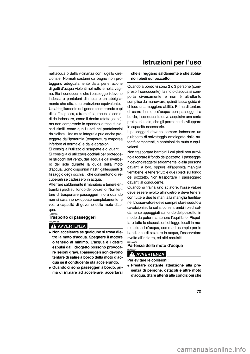 YAMAHA FX SHO 2009  Manuale duso (in Italian) Istruzioni per l’uso
70
nell’acqua o della vicinanza con l’ugello dire-
zionale. Normali costumi da bagno non pro-
teggono adeguatamente dalla penetrazione
di getti d’acqua violenti nel retto 