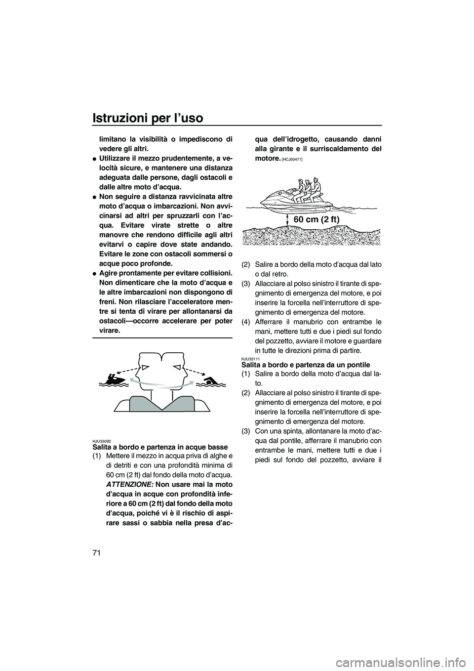 YAMAHA FX SHO 2009  Manuale duso (in Italian) Istruzioni per l’uso
71
limitano la visibilità o impediscono di
vedere gli altri.
Utilizzare il mezzo prudentemente, a ve-
locità sicure, e mantenere una distanza
adeguata dalle persone, dagli os