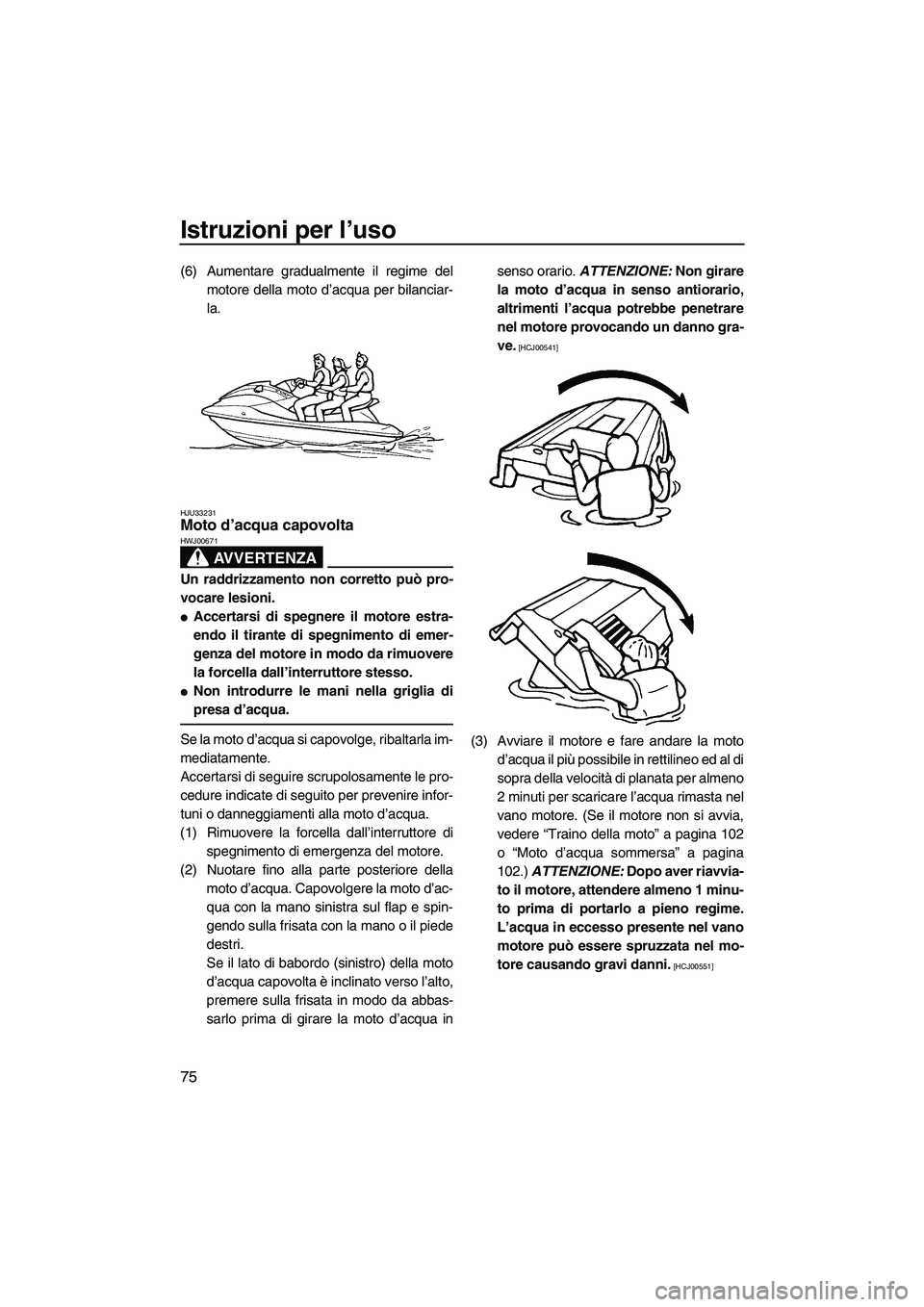 YAMAHA FX SHO 2009  Manuale duso (in Italian) Istruzioni per l’uso
75
(6) Aumentare gradualmente il regime del
motore della moto d’acqua per bilanciar-
la.
HJU33231Moto d’acqua capovolta 
AVVERTENZA
HWJ00671
Un raddrizzamento non corretto p