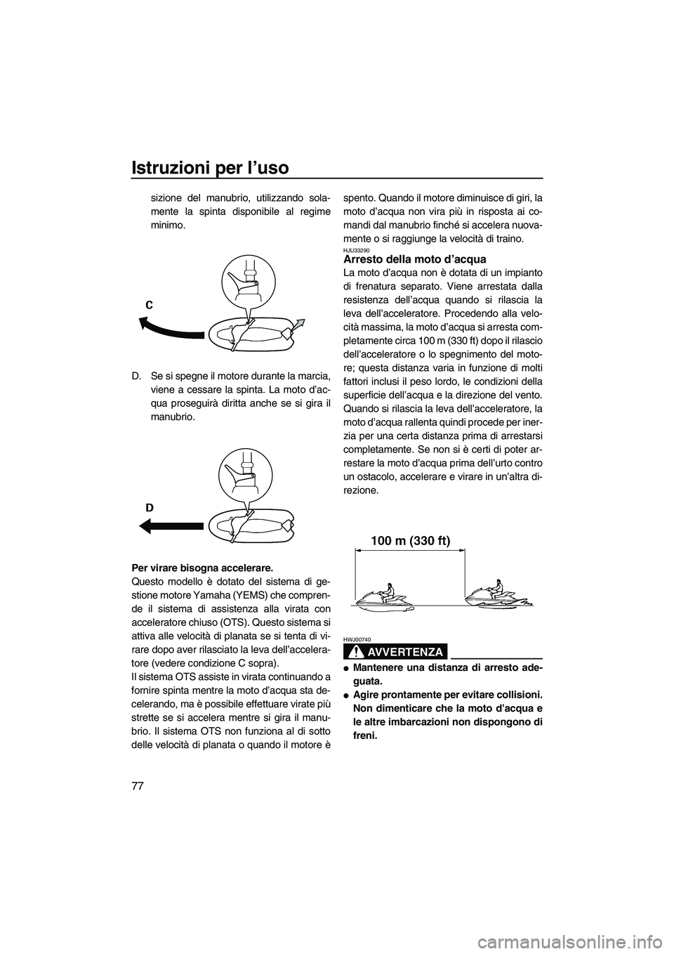 YAMAHA FX SHO 2009  Manuale duso (in Italian) Istruzioni per l’uso
77
sizione del manubrio, utilizzando sola-
mente la spinta disponibile al regime
minimo.
D. Se si spegne il motore durante la marcia,
viene a cessare la spinta. La moto d’ac-
