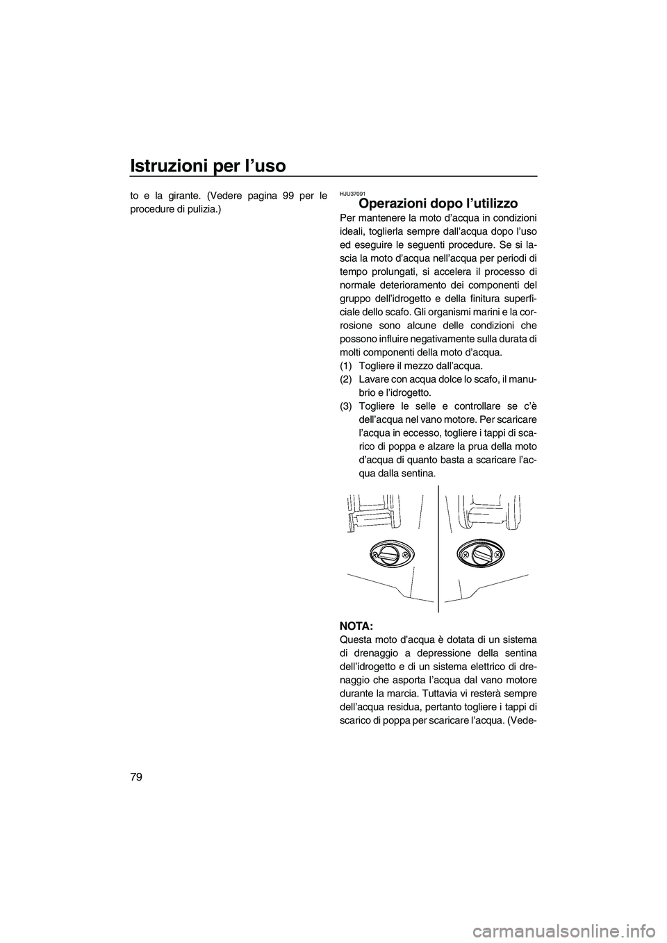 YAMAHA FX SHO 2009  Manuale duso (in Italian) Istruzioni per l’uso
79
to e la girante. (Vedere pagina 99 per le
procedure di pulizia.)HJU37091
Operazioni dopo l’utilizzo 
Per mantenere la moto d’acqua in condizioni
ideali, toglierla sempre 