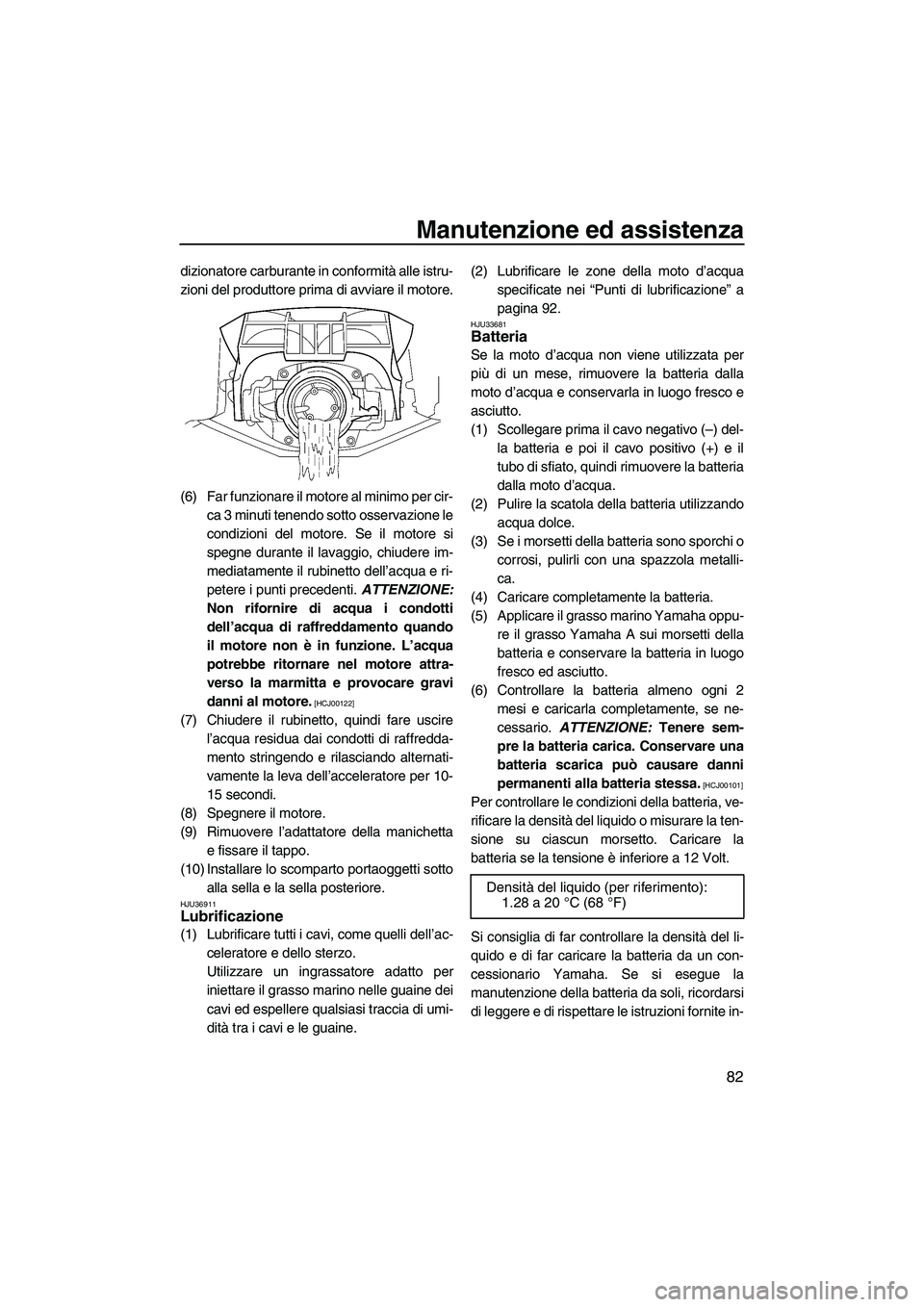 YAMAHA FX SHO 2009  Manuale duso (in Italian) Manutenzione ed assistenza
82
dizionatore carburante in conformità alle istru-
zioni del produttore prima di avviare il motore.
(6) Far funzionare il motore al minimo per cir-
ca 3 minuti tenendo sot
