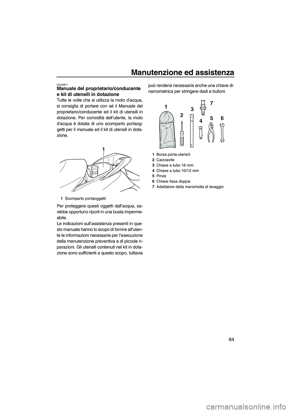 YAMAHA FX SHO 2009  Manuale duso (in Italian) Manutenzione ed assistenza
84
HJU33811Manuale del proprietario/conducente 
e kit di utensili in dotazione 
Tutte le volte che si utilizza la moto d’acqua,
si consiglia di portare con sé il Manuale 
