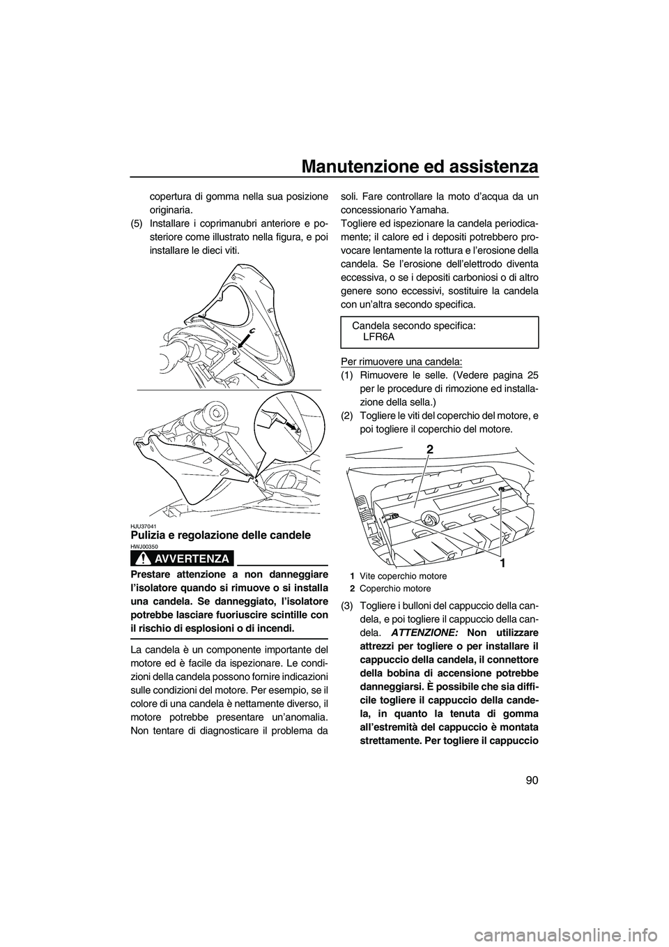 YAMAHA FX SHO 2009  Manuale duso (in Italian) Manutenzione ed assistenza
90
copertura di gomma nella sua posizione
originaria.
(5) Installare i coprimanubri anteriore e po-
steriore come illustrato nella figura, e poi
installare le dieci viti.
HJ