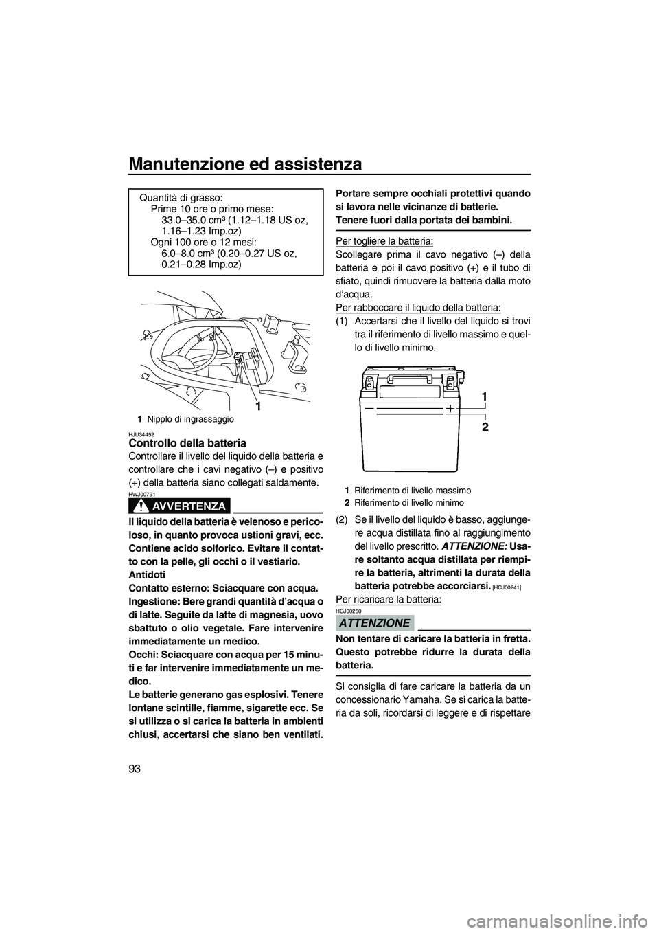 YAMAHA FX SHO 2009  Manuale duso (in Italian) Manutenzione ed assistenza
93
HJU34452Controllo della batteria 
Controllare il livello del liquido della batteria e
controllare che i cavi negativo (–) e positivo
(+) della batteria siano collegati 