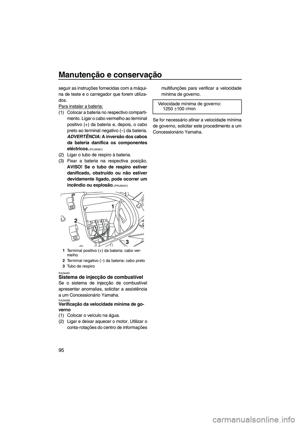 YAMAHA SVHO 2009  Manual de utilização (in Portuguese) Manutenção e conservação
95
seguir as instruções fornecidas com a máqui-
na de teste e o carregador que forem utiliza-
dos.
Para instalar a bateria:
(1) Colocar a bateria no respectivo comparti