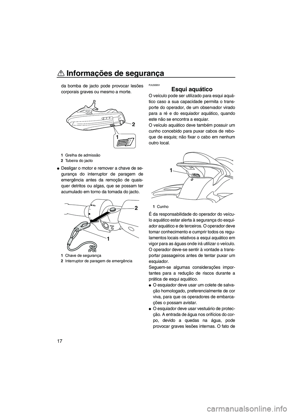YAMAHA SVHO 2009  Manual de utilização (in Portuguese) Informações de segurança
17
da bomba de jacto pode provocar lesões
corporais graves ou mesmo a morte.
Desligar o motor e remover a chave de se-
gurança do interruptor de paragem de
emergência a