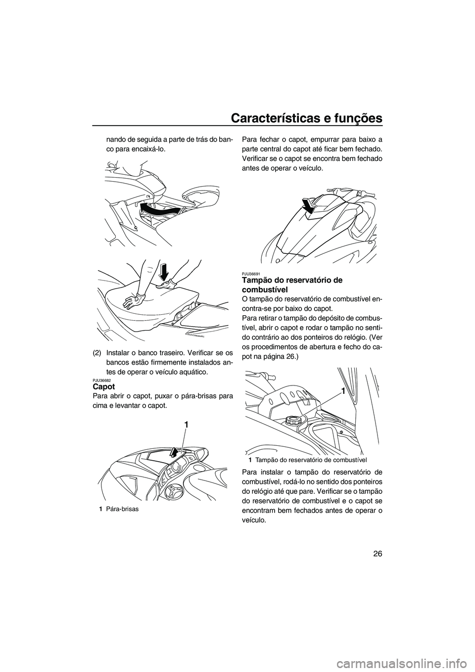 YAMAHA SVHO 2009  Manual de utilização (in Portuguese) Características e funções
26
nando de seguida a parte de trás do ban-
co para encaixá-lo.
(2) Instalar o banco traseiro. Verificar se os
bancos estão firmemente instalados an-
tes de operar o ve