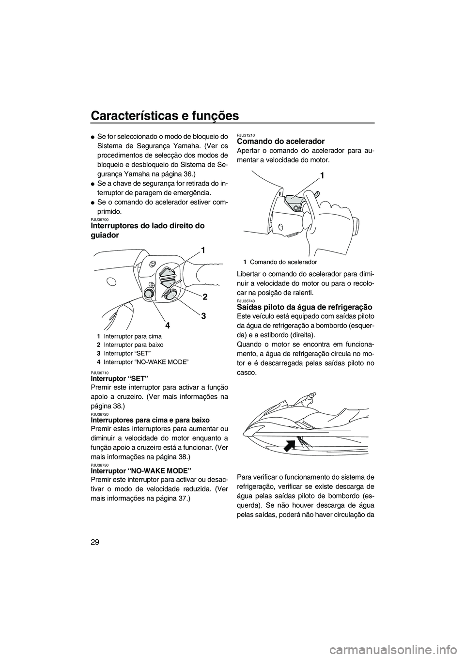 YAMAHA SVHO 2009  Manual de utilização (in Portuguese) Características e funções
29
Se for seleccionado o modo de bloqueio do
Sistema de Segurança Yamaha. (Ver os
procedimentos de selecção dos modos de
bloqueio e desbloqueio do Sistema de Se-
guran